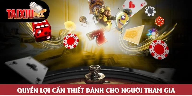 Quyền lợi cần thiết dành cho người tham gia Quyền lợi cần thiết dành cho người tham gia