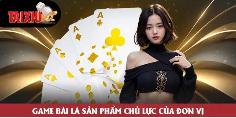 Game bài là sản phẩm chủ lực của đơn vị Game bài là sản phẩm chủ lực của đơn vị