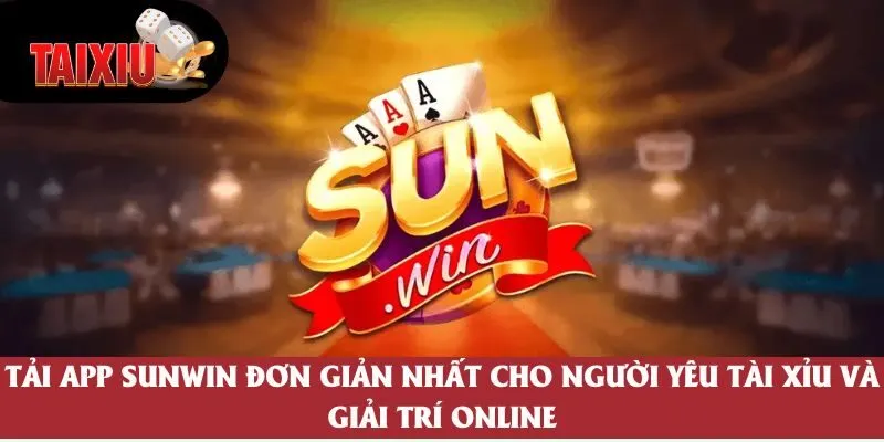 Tải App Sunwin Trải Nghiệm Giải Trí Tài Xỉu Trực Tuyến