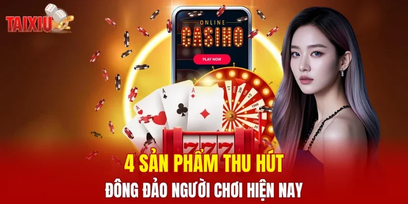 4 sản phẩm thu hút đông đảo người chơi hiện nay