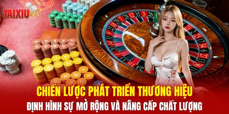 Chiến lược phát triển thương hiệu – Định hình sự mở rộng và nâng cấp chất lượng