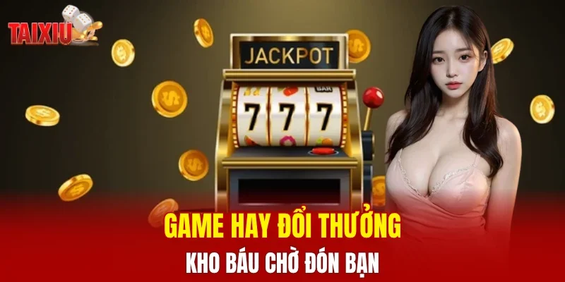Game hay đổi thưởng, kho báu chờ đón bạn
