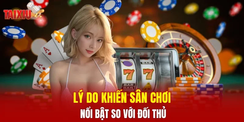 Lý do khiến sân chơi nổi bật so với đối thủ