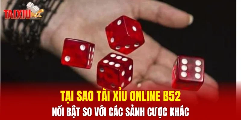Tại sao tài xỉu online B52 nổi bật so với các sảnh cược khác
