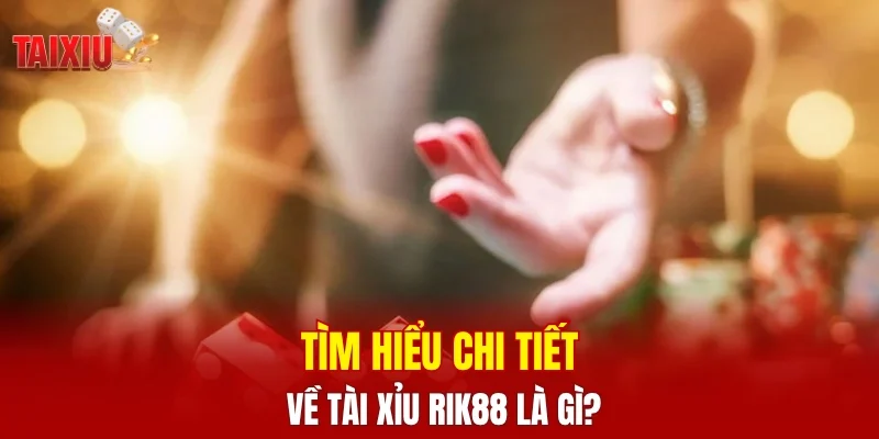 Tìm hiểu chi tiết về tài xỉu RIK88 là gì?