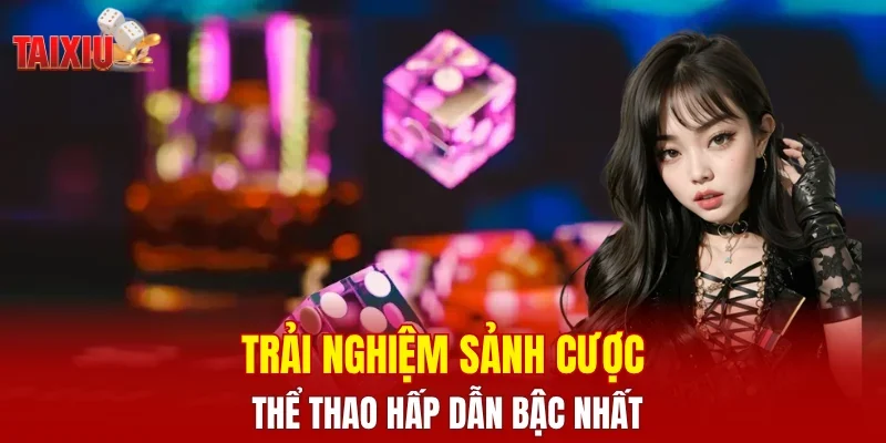 Trải nghiệm sảnh cược thể thao hấp dẫn bậc nhất