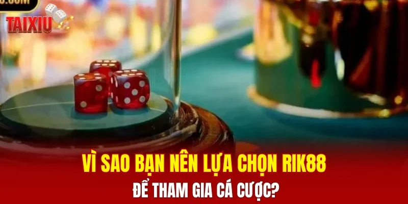 Vì sao bạn nên lựa chọn RIK88 để tham gia cá cược?